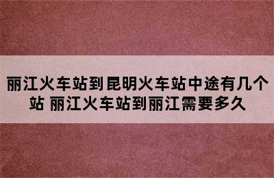 丽江火车站到昆明火车站中途有几个站 丽江火车站到丽江需要多久